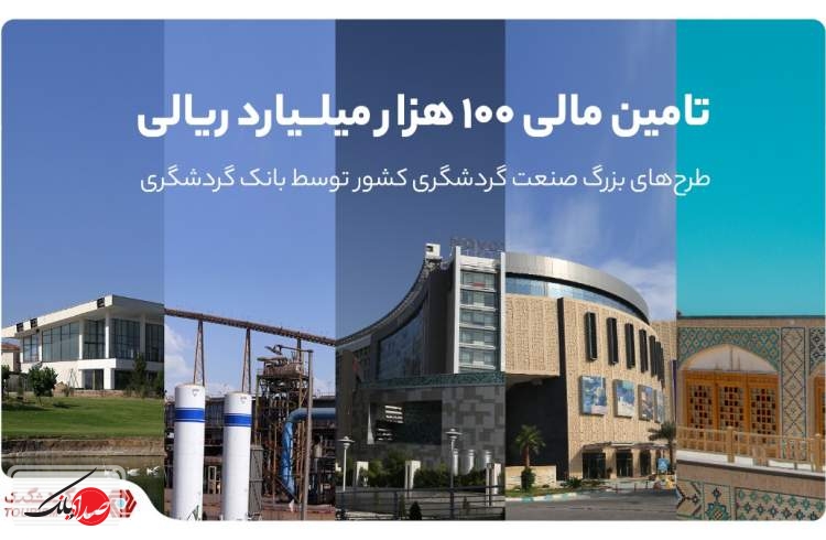 تامین مالی 100 هزار میلیارد ریالی طرح‌های بزرگ صنعت گردشگری کشور توسط بانک گردشگری