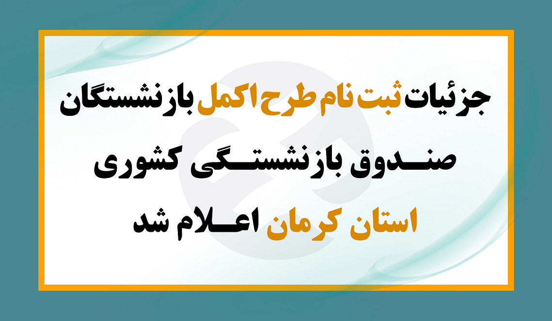 ثبت نام طرح اکمل بازنشستگان و وظیفه بگیران صندوق بازنشستگی کشوری استان کرمان آغاز شد